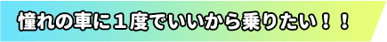 憧れの車に1度でいいから乗りたい!!