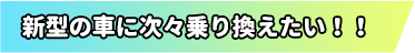 新型の車に月次乗り換えたい!!