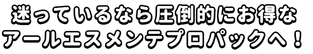 迷っているなら圧倒的にお得な アールエスメンテプロパックへ!