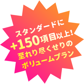 スタンダードに+150項目以上！至れり尽くせりのボリュームプラン